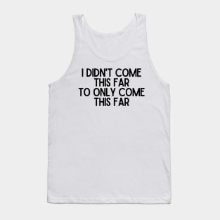 I Didn't Come This Far To Only Come This Far - Motivational and Inspiring Work Quotes Tank Top